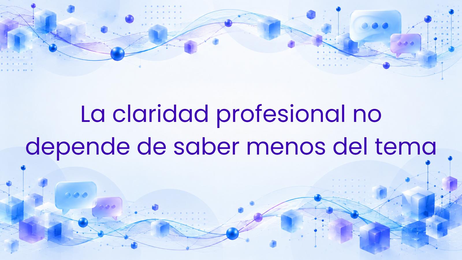 La claridad profesional no depende de saber menos del tema