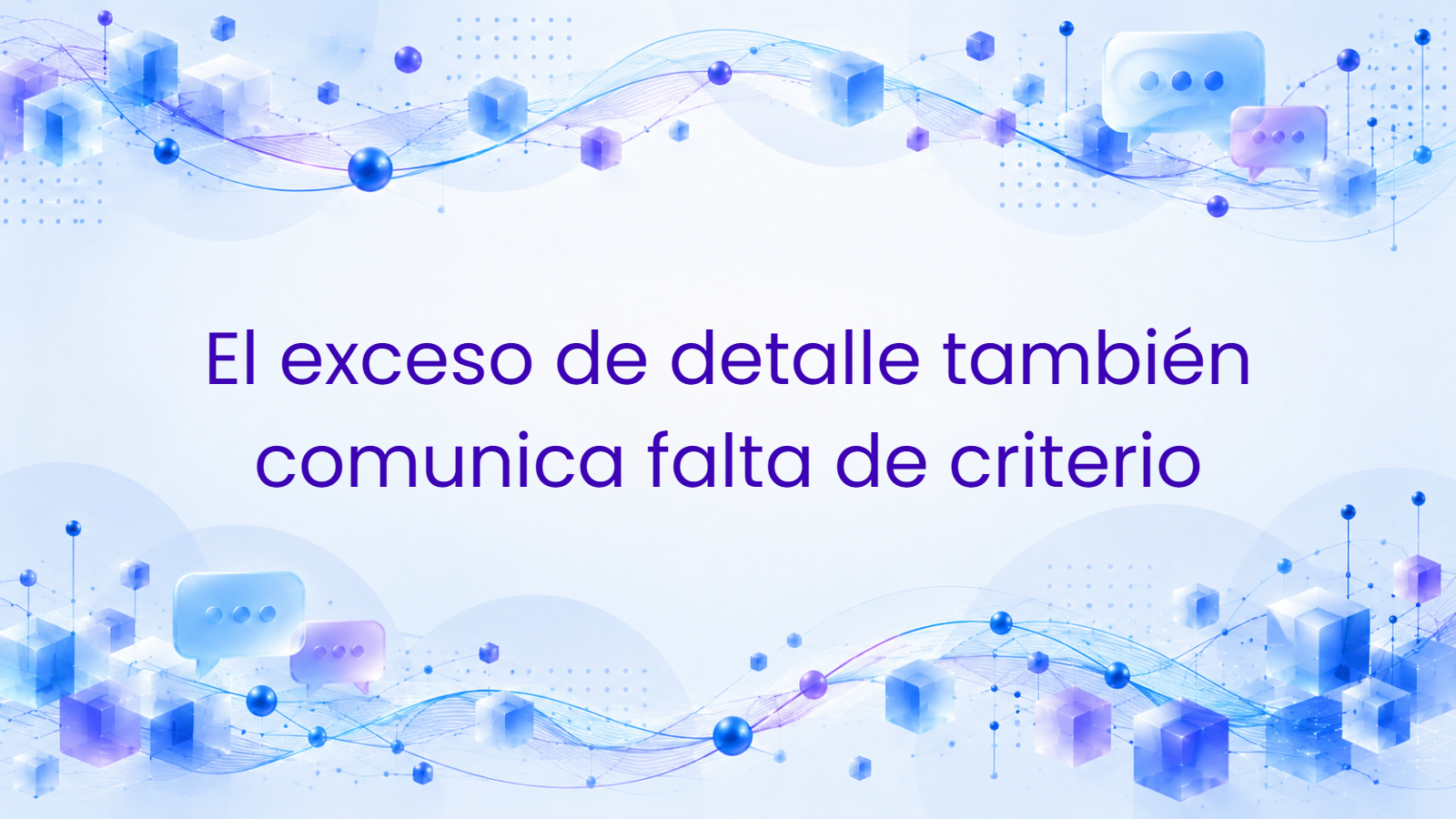El exceso de detalle también comunica falta de criterio