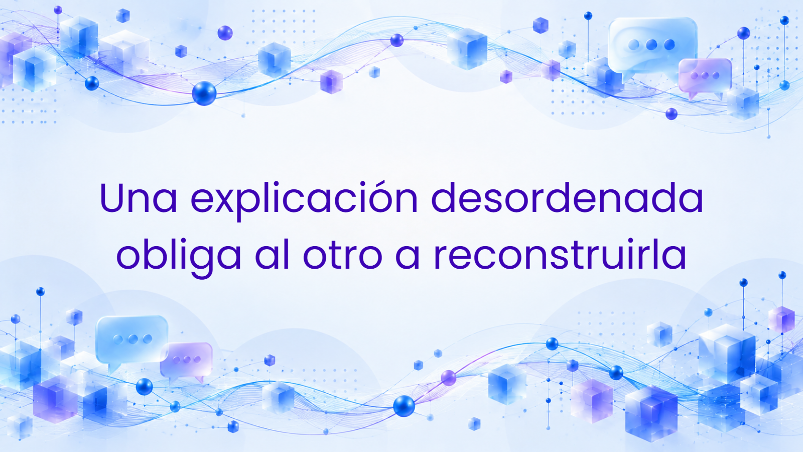 Una explicación desordenada obliga al otro a reconstruirla