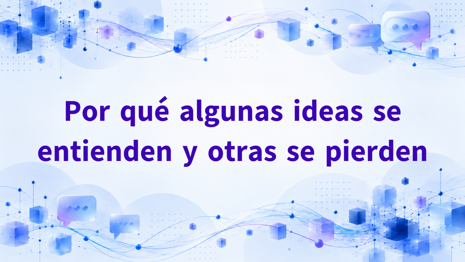 Por qué algunas ideas se entienden y otras se pierden